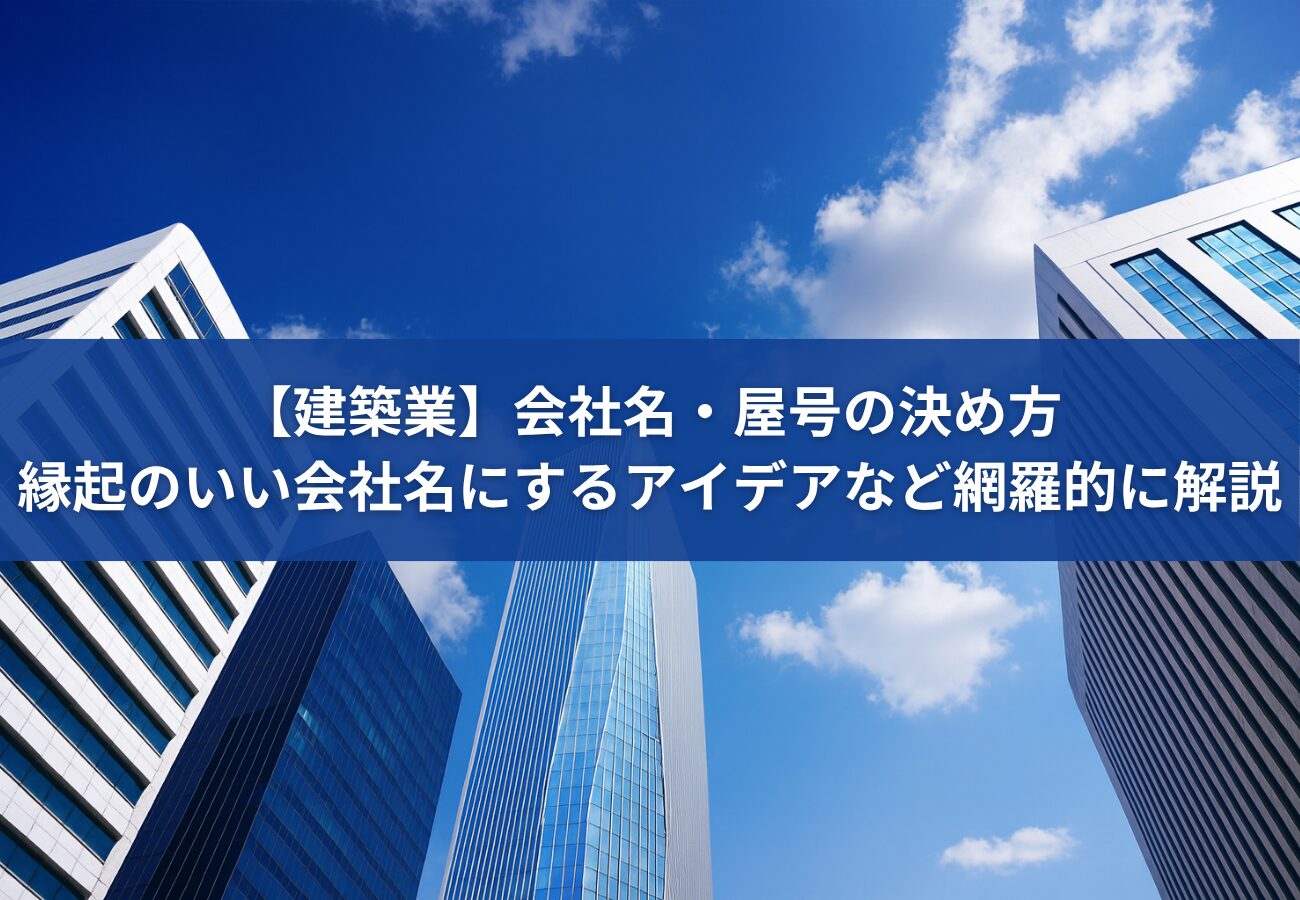 【建築業】会社名・屋号の決め方｜縁起のいい会社名にするアイデアなど網羅的に解説